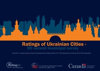 www.ratingpro.org
The International Republican Institute
www.IRI.org | @IRI_Polls
Government
of CanadaIRI
By results of municipal surveys conducted by Sociological Group «Rating», March 2015 (17,600 respondents) and February 2016 (19,200 respondents)
Ratings of Ukrainian Сities -
IRI second municipal survey
 