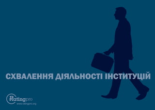 www.ratingpro.org
СХВАЛЕННЯ ДІЯЛЬНОСТІ ІНСТИТУЦІЙ
 