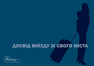 ДОСВІД ВИЇЗДУ ЗІ СВОГО МІСТА
www.ratingpro.org
 