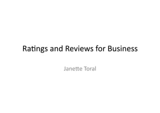 Ra#ngs	
  and	
  Reviews	
  for	
  Business	
  

                Jane3e	
  Toral	
  
 