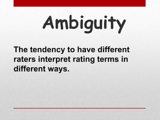 Ambiguity
The tendency to have different
raters interpret rating terms in
different ways.
 