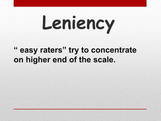 Leniency
“ easy raters” try to concentrate
on higher end of the scale.
 
