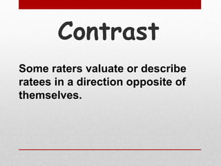 Contrast
Some raters valuate or describe
ratees in a direction opposite of
themselves.
 
