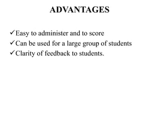 ADVANTAGES
Easy to administer and to score
Can be used for a large group of students
Clarity of feedback to students.
 