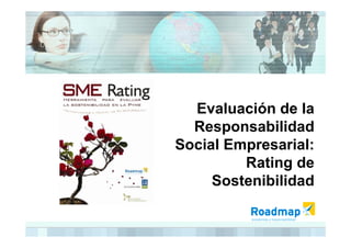 Evaluación de la
  Responsabilidad
Social Empresarial:
         Rating de
     Sostenibilidad
 