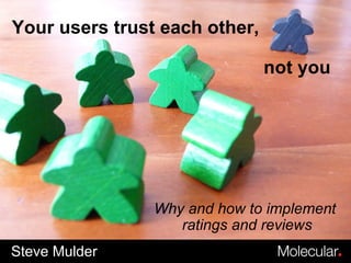 Steve Mulder Why and how to implement  ratings and reviews Your users trust each other,    not you 