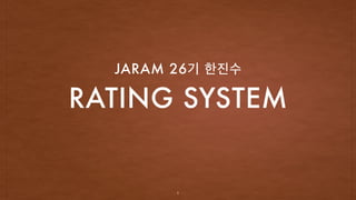 RATING SYSTEM
JARAM 26기 한진수
1
 