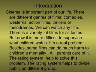 Introduction
Cinema is important part of our life. There
are different genres of films: comedies,
westerns, action films, ...