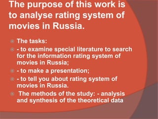 The purpose of this work is
to analyse rating system of
movies in Russia.
 The tasks:
 - to examine special literature t...