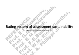 Rating system of assessment sustainability
IN ARCHITECTURE AND CONSTRUCTION.
f
.
A
.
P
h
i
l
i
p
p
i
J
r
o
f
.
W
.
M
.
R
i
s
s
o
G
u
n
t
h
e
r
,
P
r
o
f
.
F
.
B
.
B
u
e
n
o
,
P
r
o
f
.
K
.
M
.
M
a
h
d
i
,
P
r
o
f
.
G
.
N
.
F
o
r
o
u
z
a
n
d
e
h
,
P
r
o
f
.
E
.
F
.
H
u
s
e
y
n
o
v
,
R
E
F
E
R
E
N
C
E
:
 