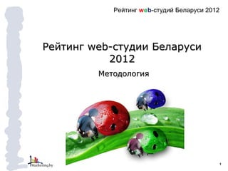 Рейтинг web-студий Беларуси 2012




Рейтинг web-студии Беларуси
           2012
         Методология




                                               1
 