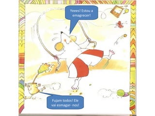 Yeees! Estou a
emagrecer!
Fujam todos! Ele
vai esmagar- nos!
 