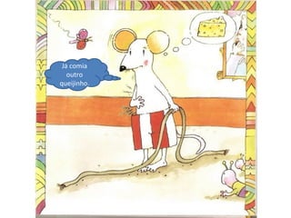 Já comia
outro
queijinho.
 