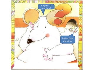 E agora? O
que faço?
Podias fazer
exercício.
 