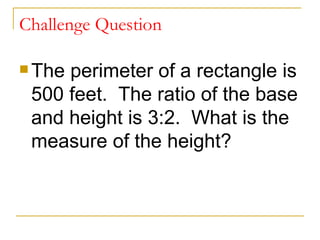 Challenge Question The perimeter of a rectangle is 500 feet.  The ratio of the base and height is 3:2.  What is the measure of the height? 