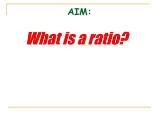 AIM: What is a ratio? 