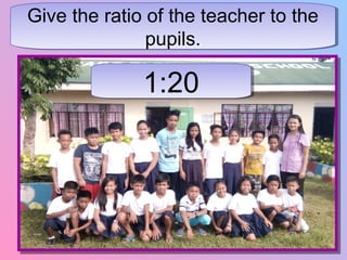 Give the ratio of the teacher to the
pupils.
Give the ratio of the teacher to the
pupils.
1:201:20
 