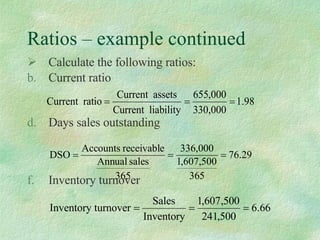 Ratios – example continued Calculate the following ratios: Current ratio  Days sales outstanding Inventory turnover 