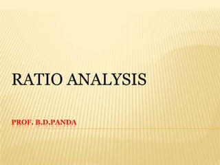 RATIO ANALYSIS

PROF. B.D.PANDA
 