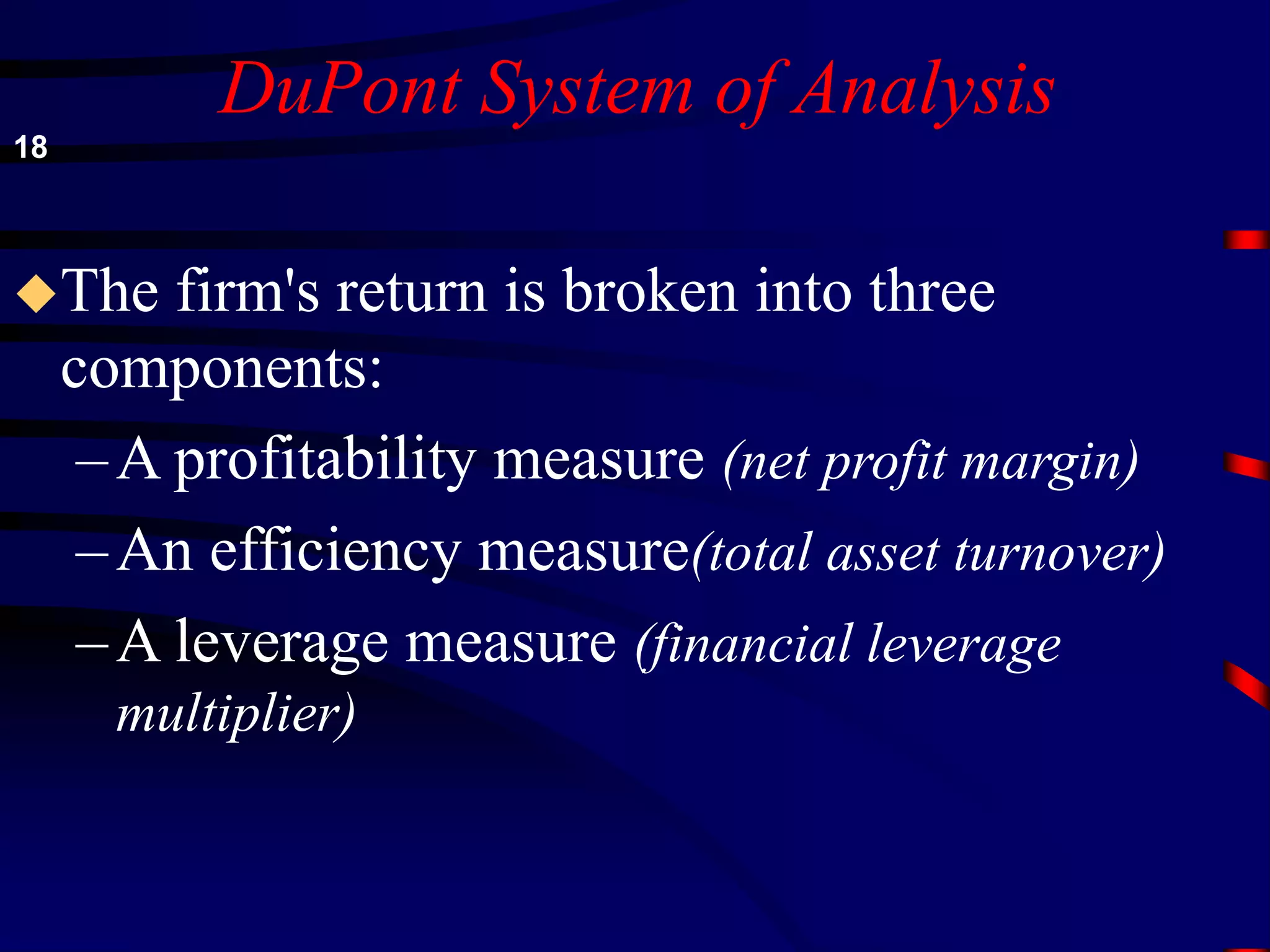 DuPont System of Analysis
The firm's return is broken into three
components:
–A profitability measure (net profit margin)
–An efficiency measure(total asset turnover)
–A leverage measure (financial leverage
multiplier)
18
 