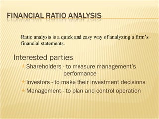 [object Object],[object Object],[object Object],[object Object],Ratio analysis is a quick and easy way of analyzing a firm’s financial statements. 