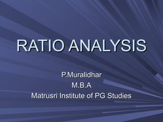 RATIO ANALYSISRATIO ANALYSIS
P.MuralidharP.Muralidhar
M.B.AM.B.A
Matrusri Institute of PG StudiesMatrusri Institute of PG Studies
 