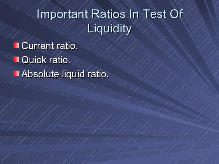 Important Ratios In Test Of Liquidity <ul><li>Current ratio. </li></ul><ul><li>Quick ratio. </li></ul><ul><li>Absolute liq...