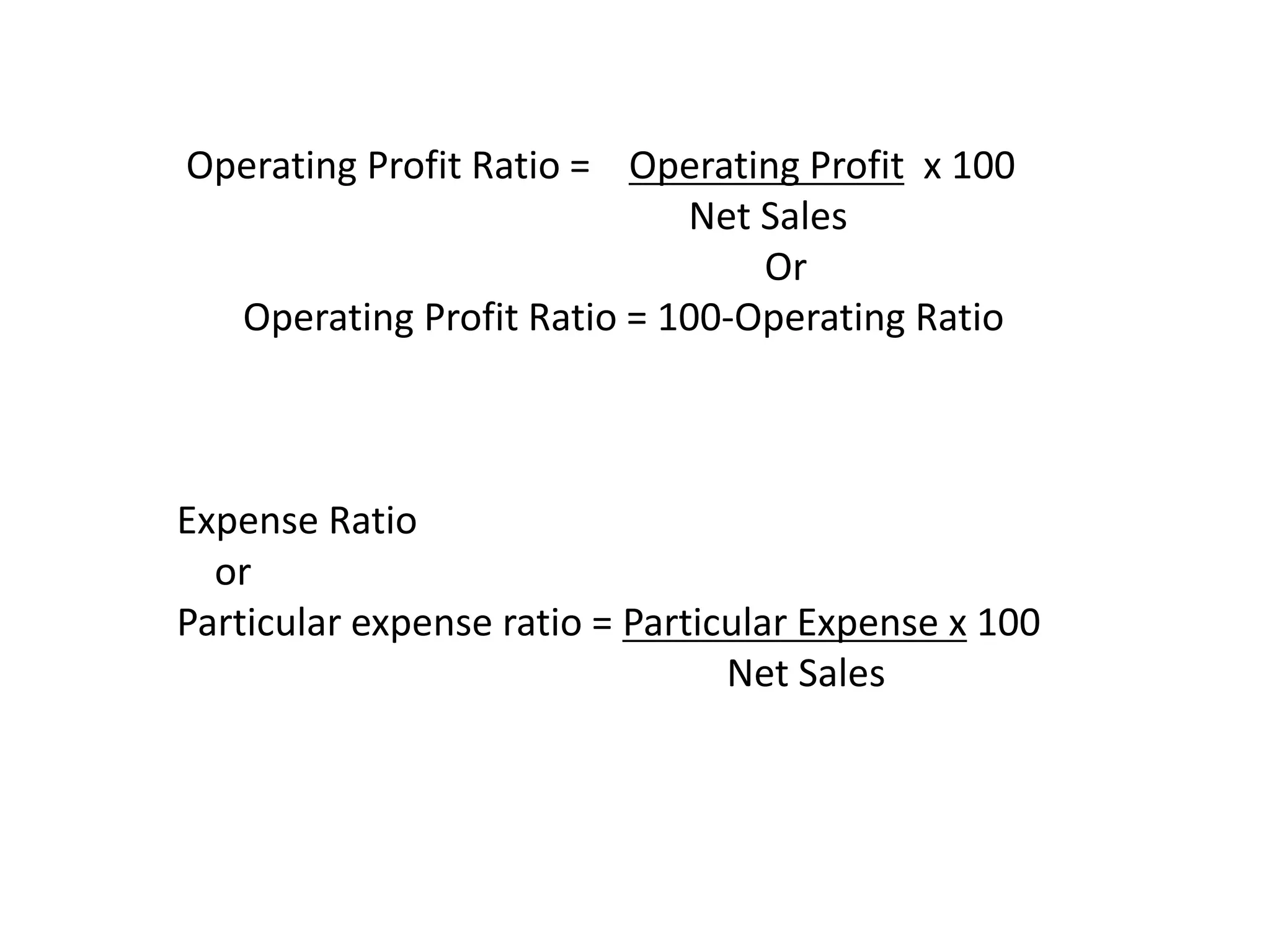 Operating Profit Ratio = Operating Profit x 100
Net Sales
Or
Operating Profit Ratio = 100-Operating Ratio
Expense Ratio
or
Particular expense ratio = Particular Expense x 100
Net Sales
 