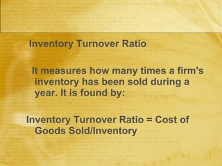 Inventory Turnover Ratio It measures how many times a firm's inventory has been sold during a year. It is found by: Inventory Turnover Ratio = Cost of Goods Sold/Inventory 