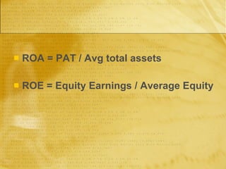 ROA = PAT / Avg total assets ROE = Equity Earnings / Average Equity 