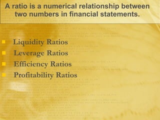 Liquidity Ratios Leverage Ratios Efficiency Ratios Profitability Ratios A ratio is a numerical relationship between two numbers in financial statements. 
