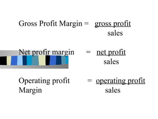 Gross Profit Margin = gross profit
                          sales

Net profir margin   = net profit
                        sales

Operating profit    = operating profit
Margin                  sales
 