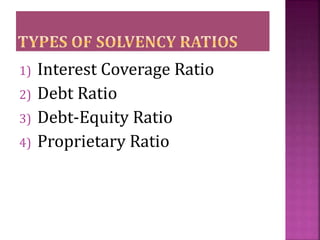 1) Interest Coverage Ratio
2) Debt Ratio
3) Debt-Equity Ratio
4) Proprietary Ratio
 