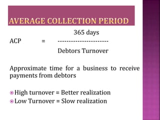 365 days
ACP = -----------------------
Debtors Turnover
Approximate time for a business to receive
payments from debtors
...