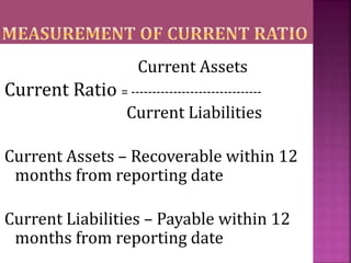Current Assets
Current Ratio = -------------------------------
Current Liabilities
Current Assets – Recoverable within 12
...