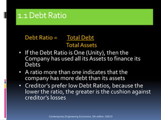 1.1DebtRatio
Debt Ratio = Total Debt
Total Assets
• If the Debt Ratio is One (Unity), then the
Company has used all its As...