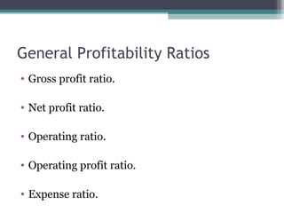 General Profitability Ratios
• Gross profit ratio.
• Net profit ratio.
• Operating ratio.
• Operating profit ratio.
• Expense ratio.
 