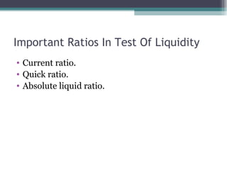 Important Ratios In Test Of Liquidity
• Current ratio.
• Quick ratio.
• Absolute liquid ratio.
 
