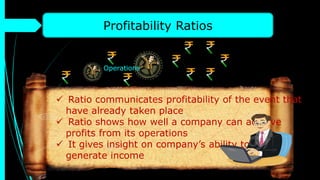 Profitability Ratios
 Ratio communicates profitability of the event that
have already taken place
 Ratio shows how well a company can achieve
profits from its operations
 It gives insight on company’s ability to
generate income
Operations
 