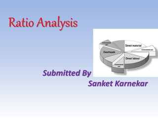Ratio Analysis
Submitted By
Sanket Karnekar
 