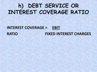 h) DEBT SERVICE OR
INTEREST COVERAGE RATIO
INTEREST COVERAGE = EBIT
RATIO FIXED INTEREST CHARGES
 