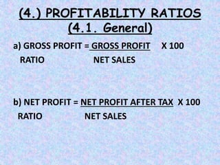 (4.) PROFITABILITY RATIOS
(4.1. General)
a) GROSS PROFIT = GROSS PROFIT X 100
RATIO NET SALES
b) NET PROFIT = NET PROFIT AFTER TAX X 100
RATIO NET SALES
 