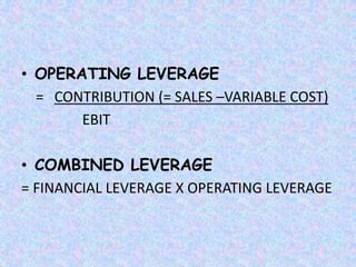 • OPERATING LEVERAGE
= CONTRIBUTION (= SALES –VARIABLE COST)
EBIT
• COMBINED LEVERAGE
= FINANCIAL LEVERAGE X OPERATING LEVERAGE
 