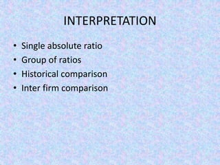 INTERPRETATION
• Single absolute ratio
• Group of ratios
• Historical comparison
• Inter firm comparison
 
