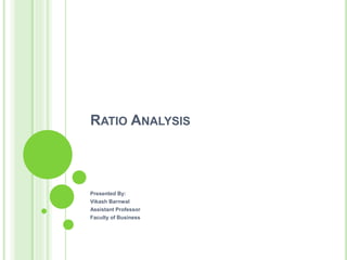 RATIO ANALYSIS
Presented By:
Vikash Barnwal
Assistant Professor
Faculty of Business
 