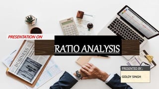 PRESENTATION ON
RATIO ANALYSIS
GOLDY SINGH
PRESENTED BY :
 