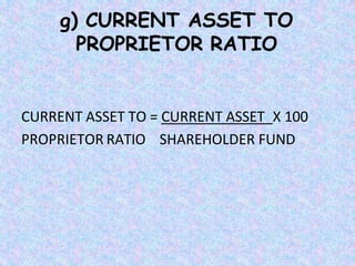 g) CURRENT ASSET TO
PROPRIETOR RATIO
CURRENT ASSET TO = CURRENT ASSET X 100
PROPRIETOR RATIO SHAREHOLDER FUND
 