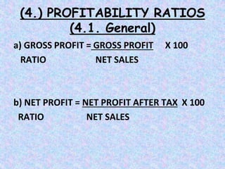 (4.) PROFITABILITY RATIOS
(4.1. General)
a) GROSS PROFIT = GROSS PROFIT X 100
RATIO NET SALES
b) NET PROFIT = NET PROFIT AFTER TAX X 100
RATIO NET SALES
 