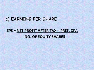 c) EARNING PER SHARE
EPS = NET PROFIT AFTER TAX – PREF. DIV.
NO. OF EQUITY SHARES
 