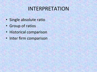 INTERPRETATION
• Single absolute ratio
• Group of ratios
• Historical comparison
• Inter firm comparison
 